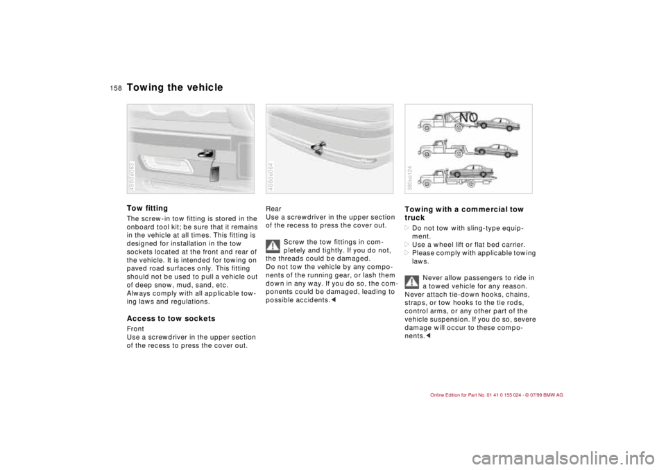 BMW 328I 2000  Owners Manual 158n
Towing the vehicleTow fittingThe screw-in tow fitting is stored in the 
onboard tool kit; be sure that it remains 
in the vehicle at all times. This fitting is 
designed for installation in the t