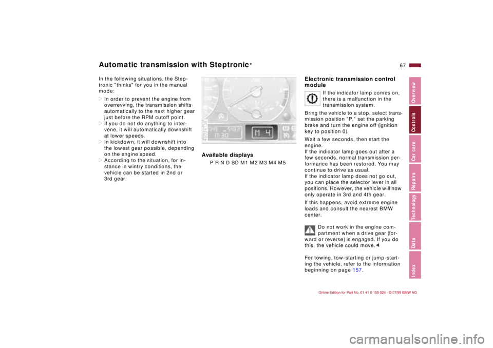 BMW 328I 2000  Owners Manual 67n
IndexDataTechnologyRepairsCar careControlsOverview
Automatic transmission with Steptronic
*
In the following situations, the Step-
tronic "thinks" for you in the manual 
mode:
>In order to prevent
