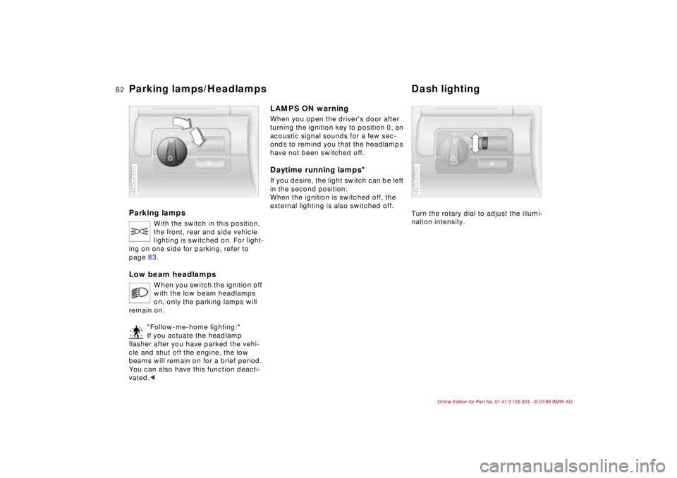 BMW 328I 2000  Owners Manual 82n
Parking lamps
With the switch in this position, 
the front, rear and side vehicle 
lighting is switched on. For light-
ing on one side for parking, refer to 
page 83.
Low beam headlamps 
When you 