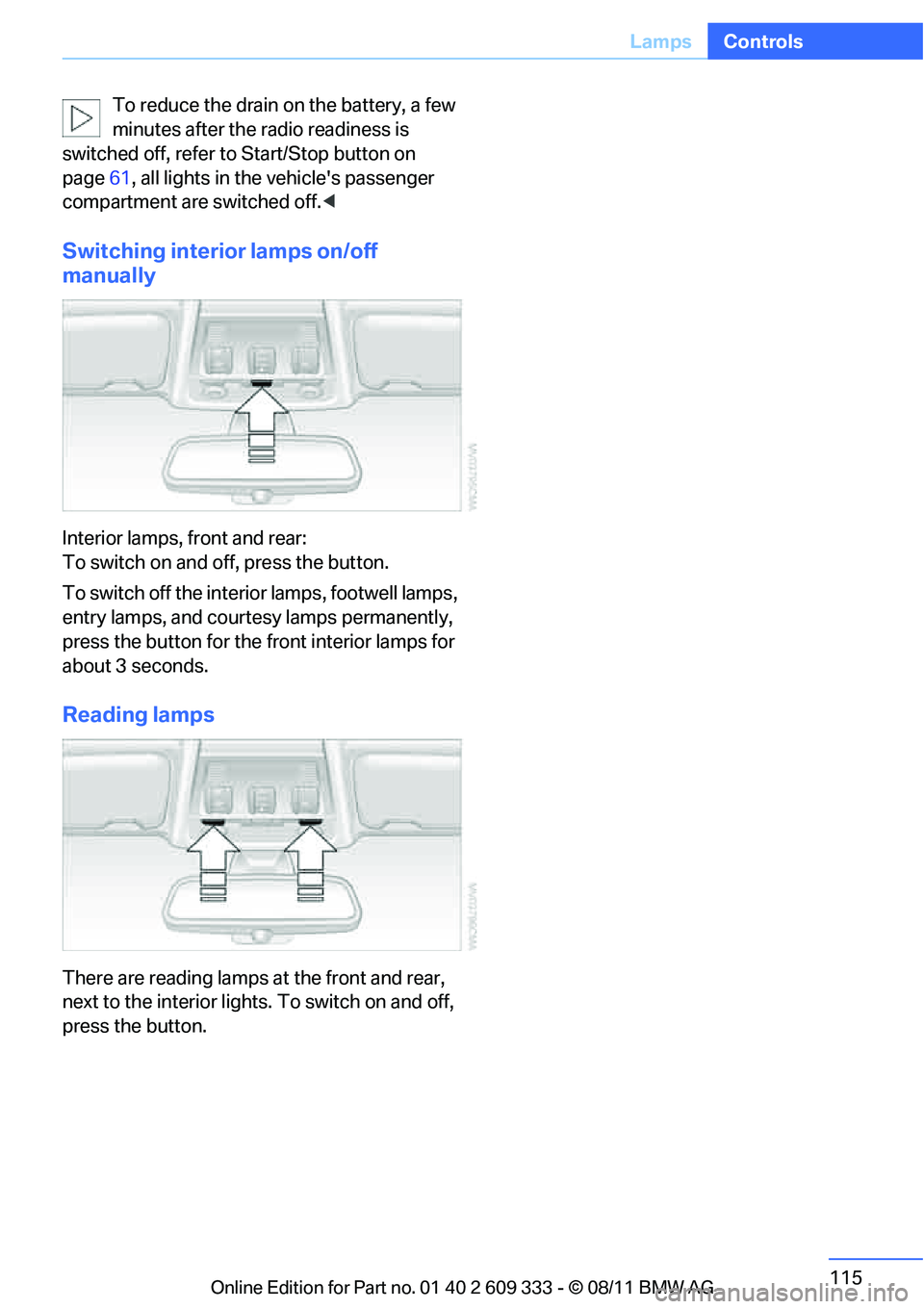 BMW 328I CONVERTIBLE 2012  Owners Manual 115
Lamps
Controls
To reduce the drain 
on the battery, a few 
minutes after the radio readiness is 
switched off, refer to  Start/Stop button on 
page 61, all lights in the vehicles passenger 
compa