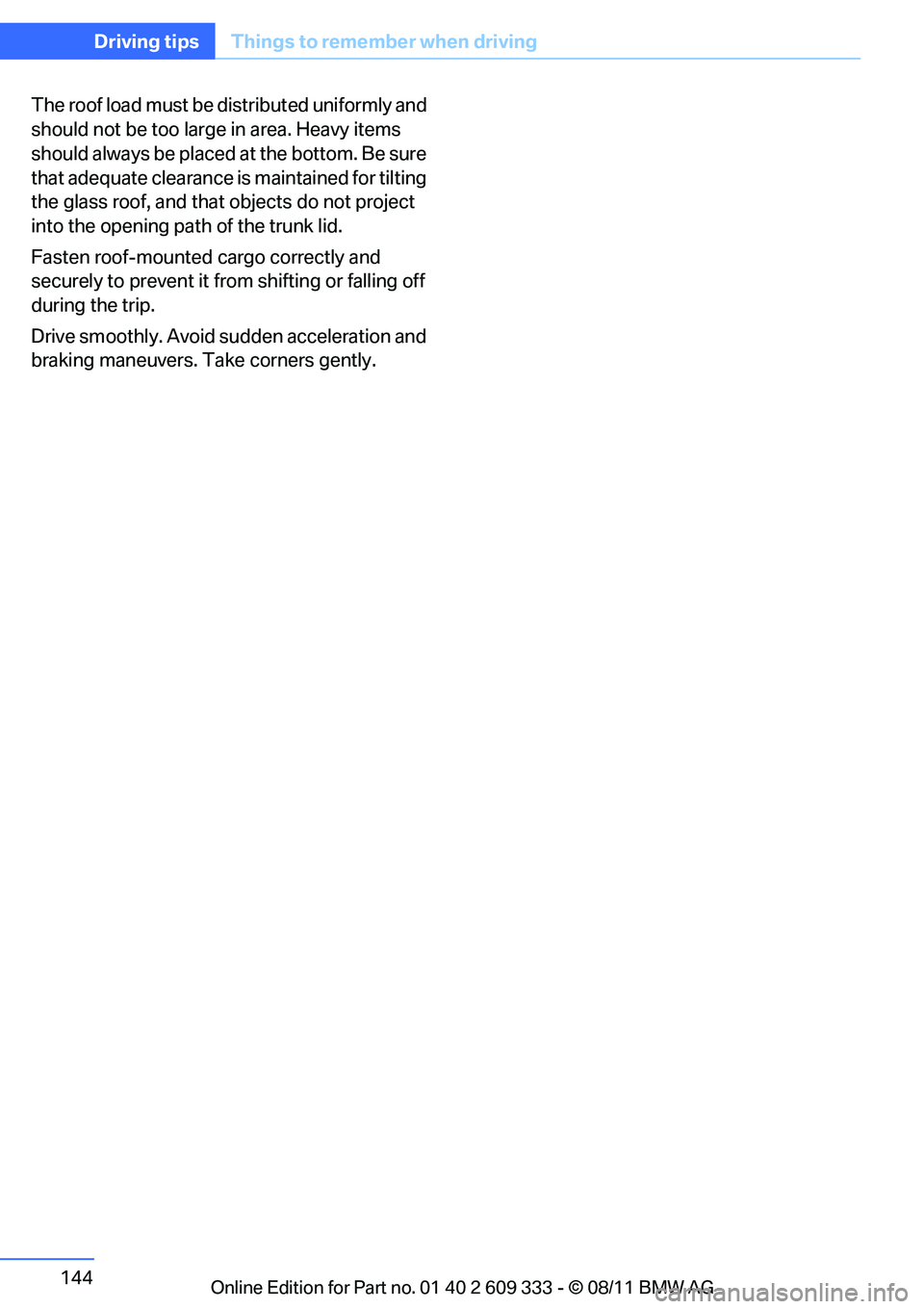 BMW 328I CONVERTIBLE 2012  Owners Manual 144
Driving tipsThings to remember when driving
The roof load must be distributed uniformly and 
should not be too large in area. Heavy items 
should always be placed  at the bottom. Be sure 
that ade