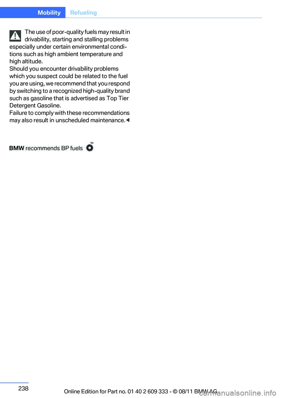 BMW 328I CONVERTIBLE 2012  Owners Manual 238
MobilityRefueling
The use of poor-quality fuels may result in 
drivability, starting and stalling problems 
especially under certain environmental condi-
tions such as high ambient temperature and