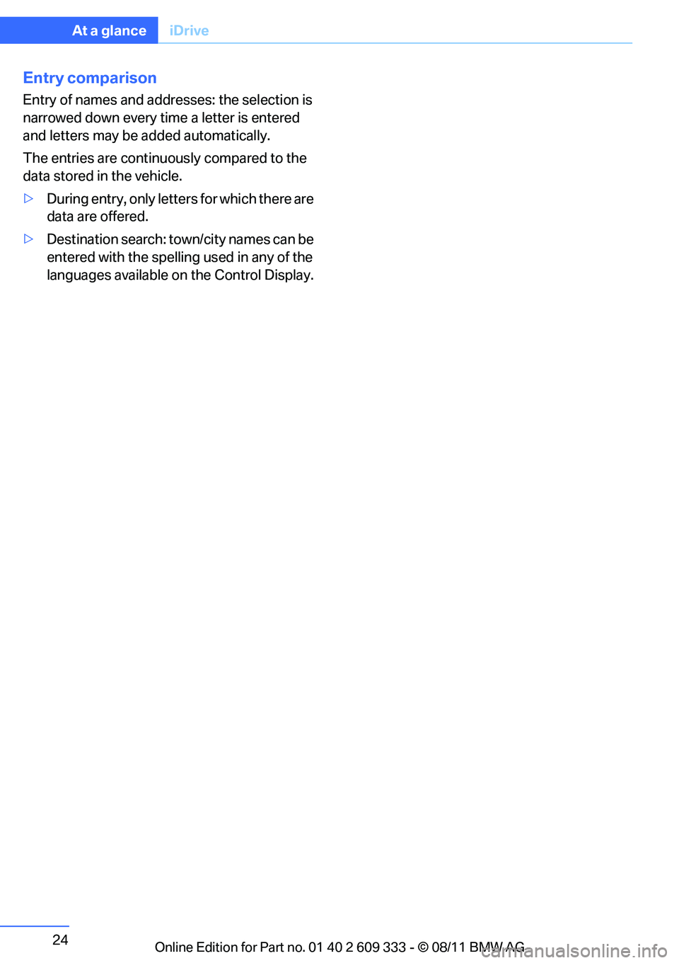 BMW 328I CONVERTIBLE 2012  Owners Manual 24
At a glanceiDrive
Entry comparison
Entry of names and addresses: the selection is 
narrowed down every ti me a letter is entered 
and letters may be added automatically.
The entries are continuousl