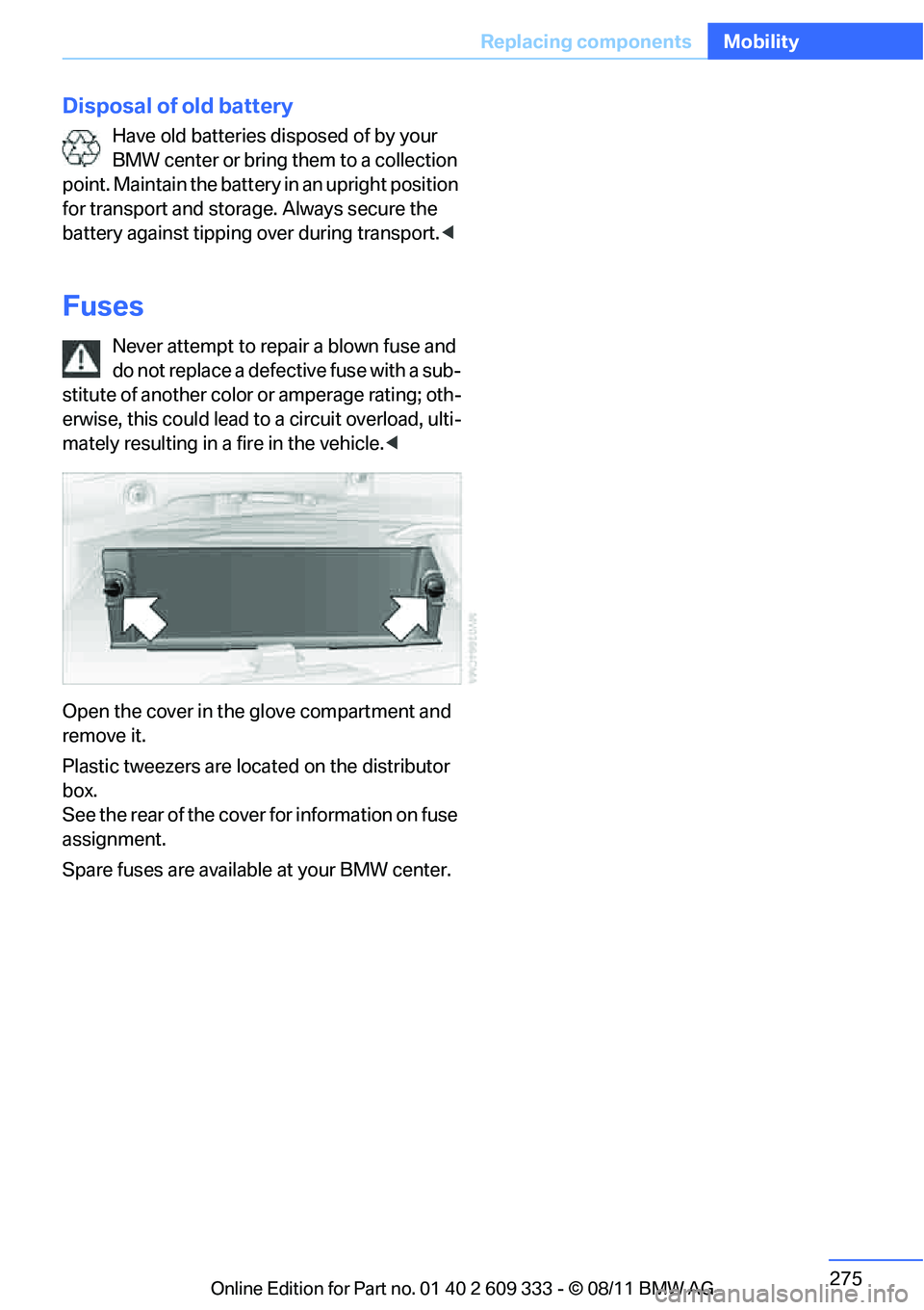BMW 328I CONVERTIBLE 2012  Owners Manual 275
Replacing components
Mobility
Disposal of old battery
Have old batteries disposed of by your 
BMW center or bring them to a collection 
point. Maintain the battery  in an upright position 
for tra