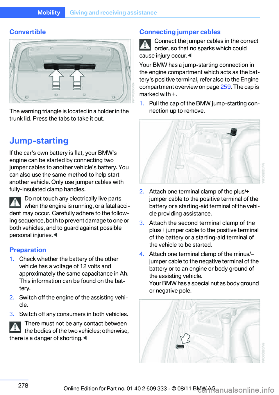 BMW 328I CONVERTIBLE 2012  Owners Manual 278
MobilityGiving and receiving assistance
Convertible
The warning triangle is lo cated in a holder in the 
trunk lid. Press the tabs to take it out.
Jump-starting
If the cars own battery is flat, y