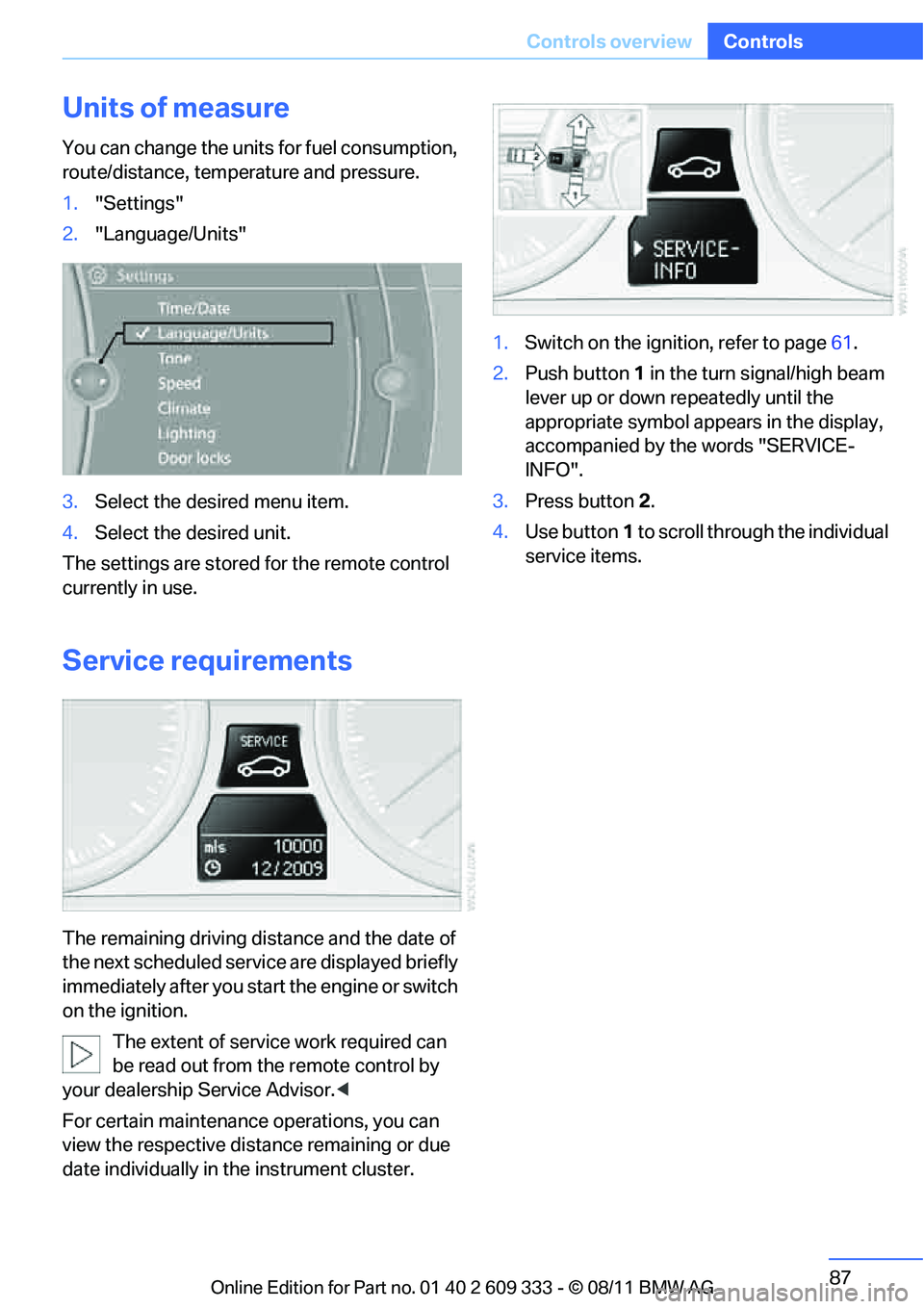 BMW 328I CONVERTIBLE 2012 Owners Manual 87
Controls overview
Controls
Units of measure
You can change the units for fuel consumption,
route/distance, temperature and pressure.
1.
"Settings"
2. "Language/Units"
3. Select the desired menu it BMW 328I CONVERTIBLE 2012 Owners Manual 87
Controls overview
Controls
Units of measure
You can change the units for fuel consumption,
route/distance, temperature and pressure.
1.
"Settings"
2. "Language/Units"
3. Select the desired menu it