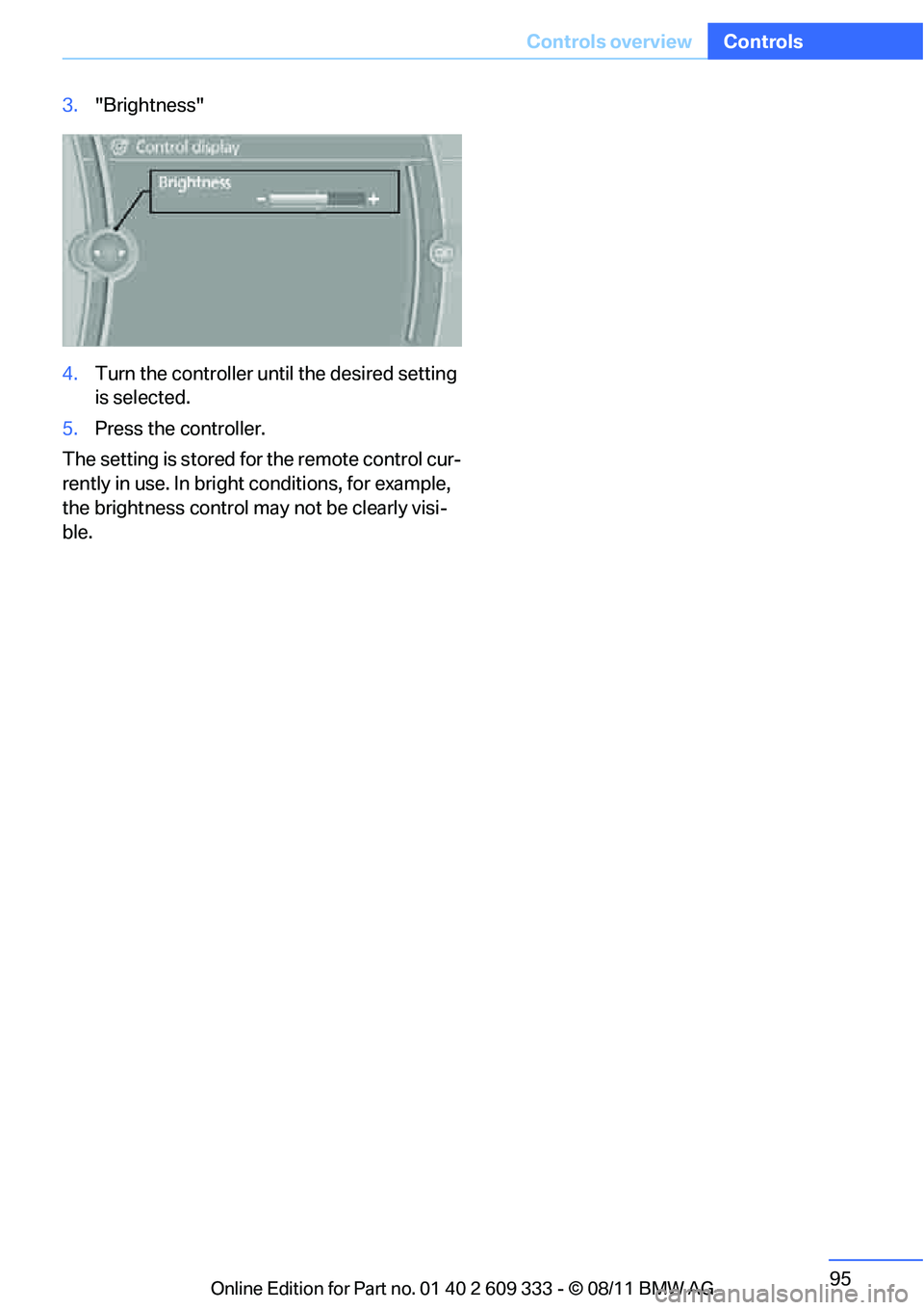BMW 328I CONVERTIBLE 2012  Owners Manual 95
Controls overview
Controls
3.
"Brightness"
4. Turn the controller until the desired setting 
is selected.
5. Press the controller.
The setting is stored for the remote control cur-
rently in use. I