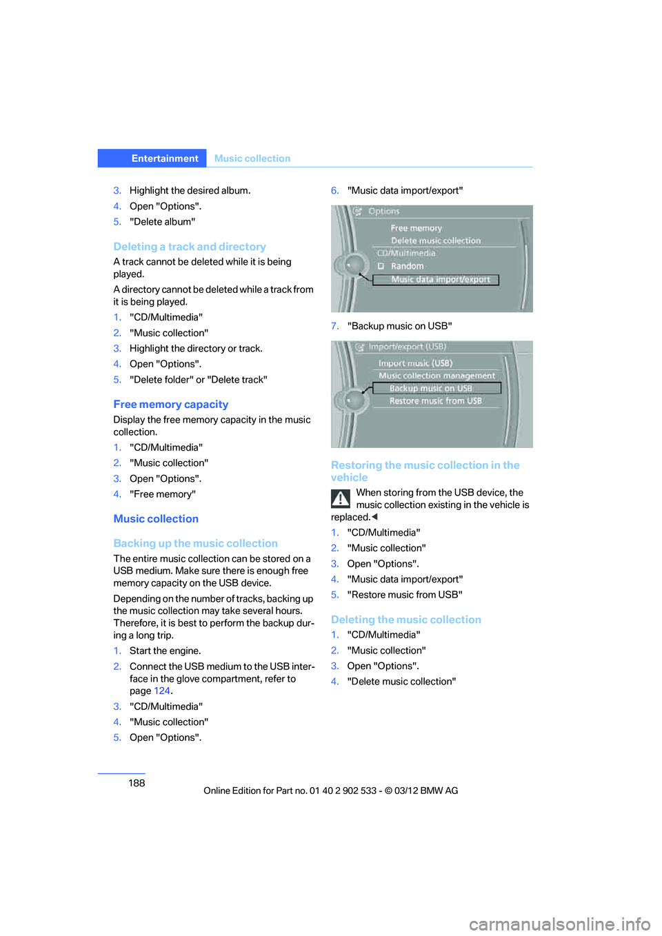 BMW 328I COUPE 2013  Owners Manual 188
EntertainmentMusic collection
3.Highlight the desired album.
4. Open "Options".
5. "Delete album"
Deleting a track and directory
A track cannot be deleted while it is being 
played.
A directory ca