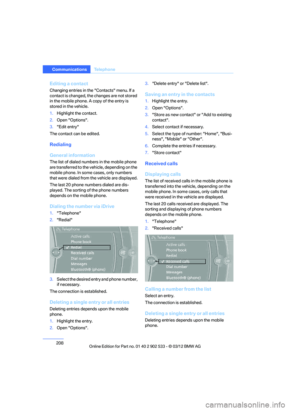 BMW 328I COUPE 2013  Owners Manual 208
CommunicationsTe l e p h o n e
Editing a contact
Changing entries in the  "Contacts" menu. If a 
contact is changed, the changes are not stored 
in the mobile phone. A copy of the entry is 
stored