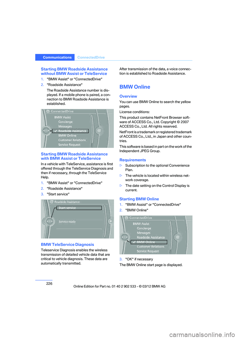 BMW 328I COUPE 2013  Owners Manual 226
CommunicationsConnectedDrive
Starting BMW Roadside Assistance 
without BMW Assist or TeleService
1."BMW Assist" or "ConnectedDrive"
2. "Roadside Assistance"
The Roadside Assistance number is dis-
