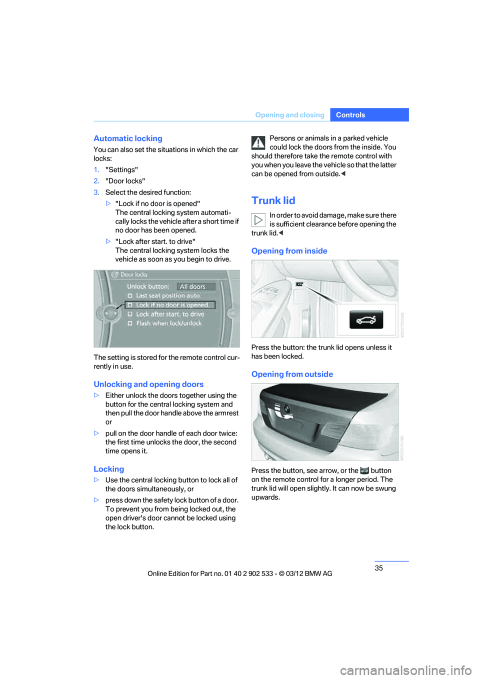 BMW 328I COUPE 2013  Owners Manual 35
Opening and closing
Controls
Automatic locking
You can also set the situations in which the car 
locks:
1.
"Settings"
2. "Door locks"
3. Select the desired function:
>"Lock if no door is opened"
Th