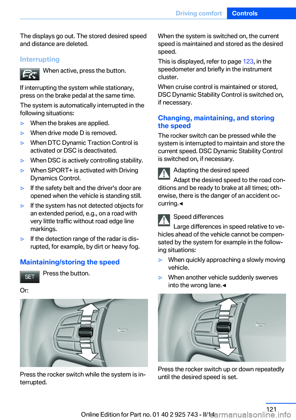 BMW 328I SEDAN 2014 Owners Manual The displays go out. The stored desired speed
and distance are deleted.
Interrupting When active, press the button.
If interrupting the system while stationary,
press on the brake pedal at the same ti BMW 328I SEDAN 2014 Owners Manual The displays go out. The stored desired speed
and distance are deleted.
Interrupting When active, press the button.
If interrupting the system while stationary,
press on the brake pedal at the same ti