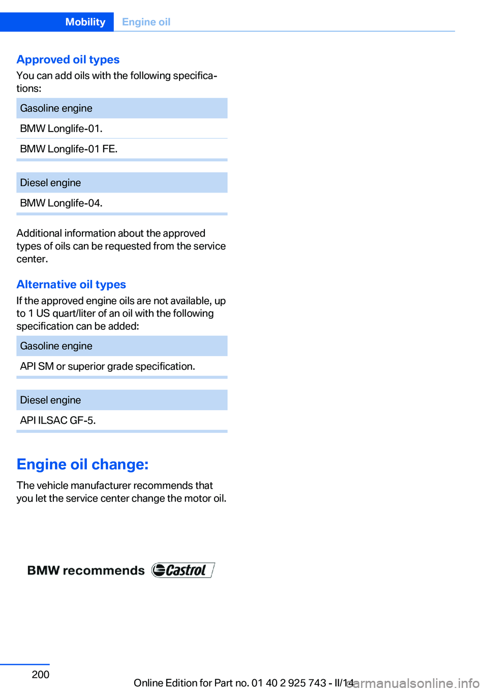 BMW 328I SEDAN 2014  Owners Manual Approved oil typesYou can add oils with the following specifica‐
tions:Gasoline engineBMW Longlife-01.BMW Longlife-01 FE.Diesel engineBMW Longlife-04.
Additional information about the approved
types