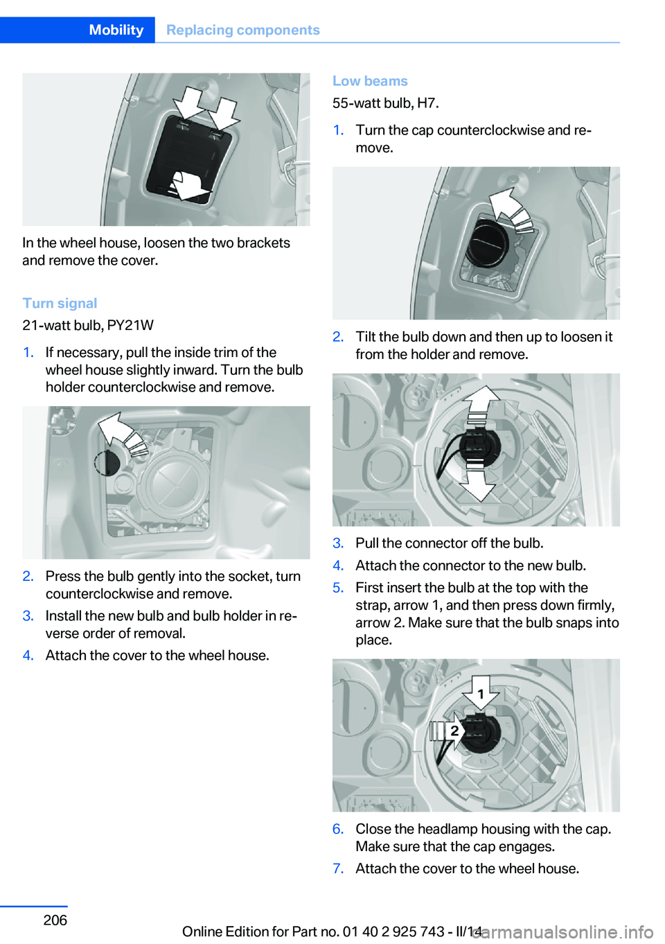 BMW 328I SEDAN 2014  Owners Manual In the wheel house, loosen the two brackets
and remove the cover.
Turn signal
21-watt bulb, PY21W
1.If necessary, pull the inside trim of the
wheel house slightly inward. Turn the bulb
holder counterc