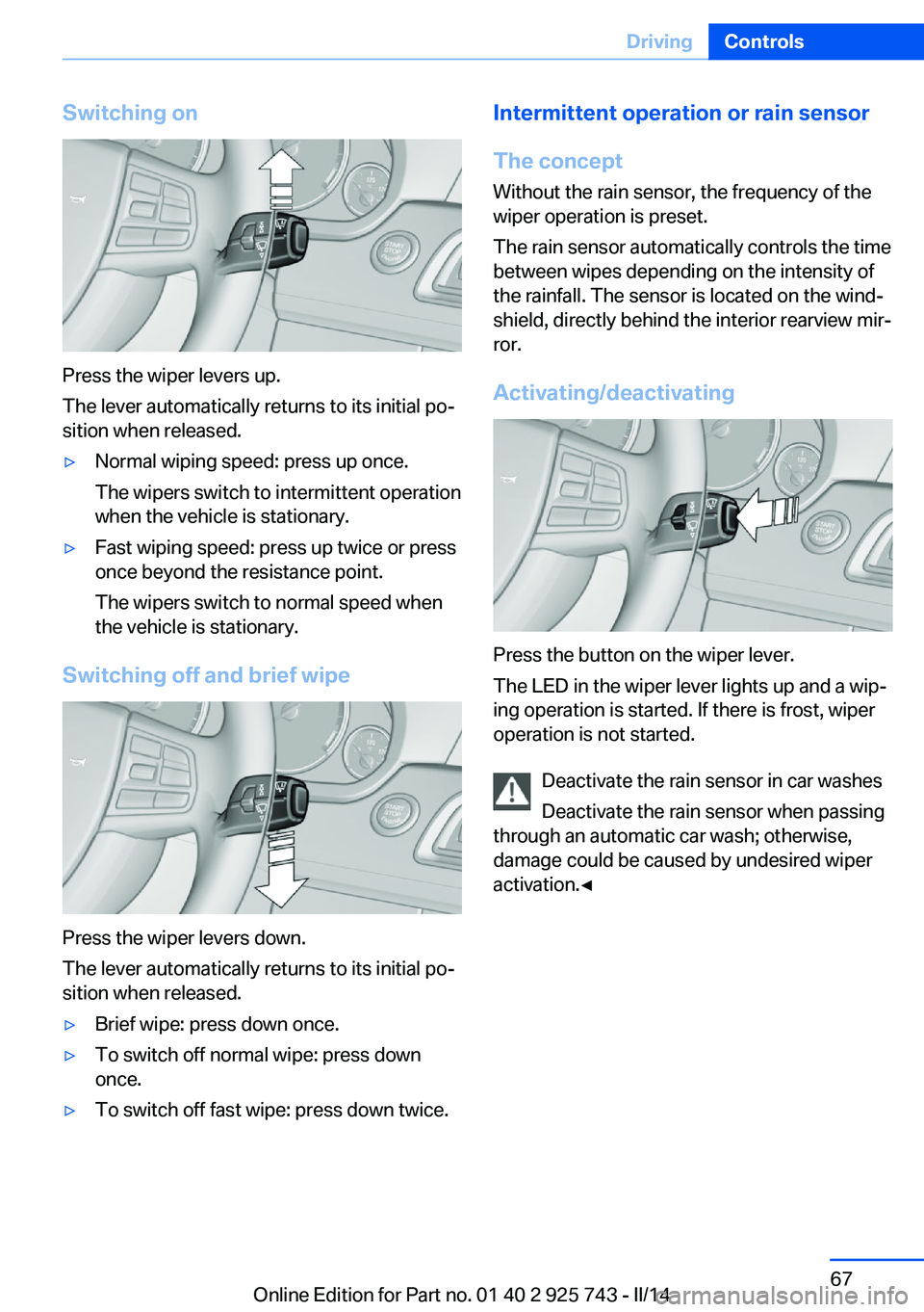 BMW 328I SEDAN 2014 Owners Manual Switching on
Press the wiper levers up.
The lever automatically returns to its initial po‐
sition when released.
▷Normal wiping speed: press up once.
The wipers switch to intermittent operation
wh BMW 328I SEDAN 2014 Owners Manual Switching on
Press the wiper levers up.
The lever automatically returns to its initial po‐
sition when released.
▷Normal wiping speed: press up once.
The wipers switch to intermittent operation
wh