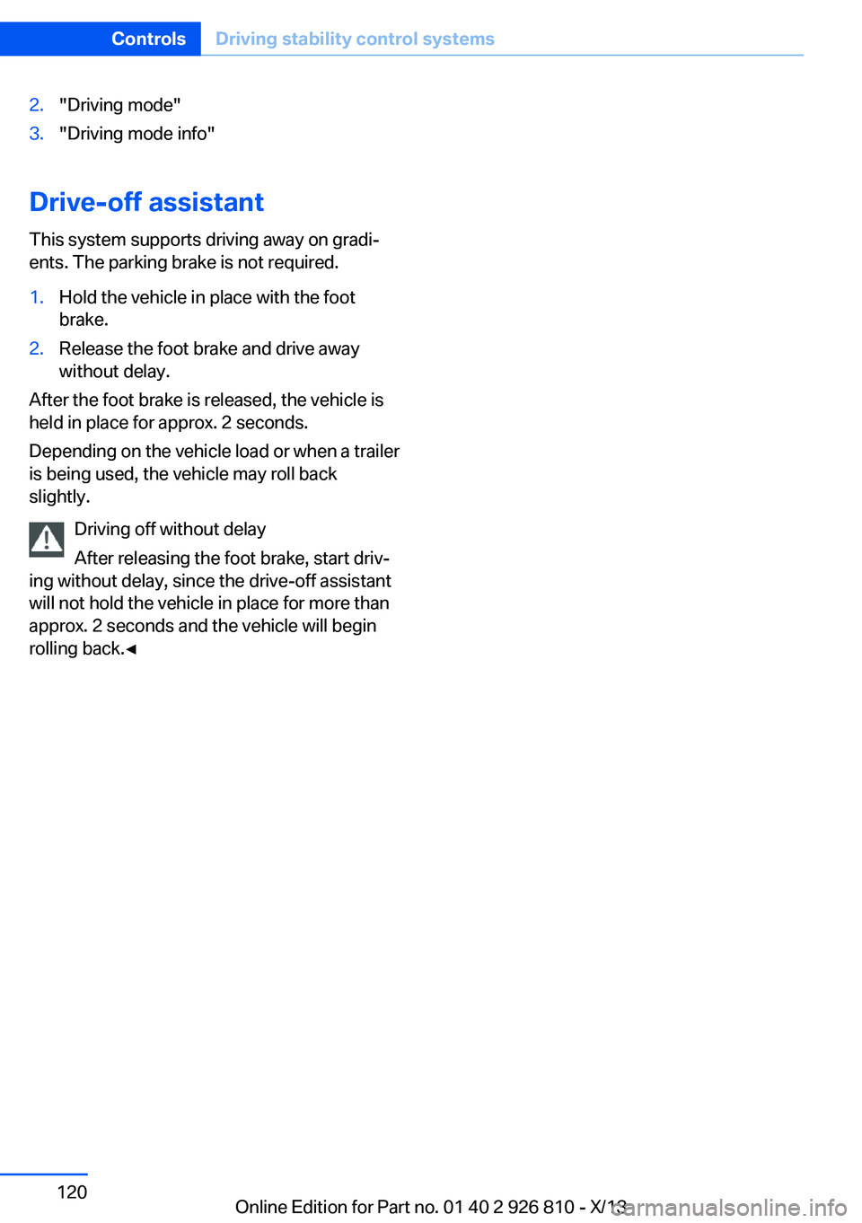 BMW 328I SEDAN 2013  Owners Manual 2."Driving mode"3."Driving mode info"
Drive-off assistantThis system supports driving away on gradi‐
ents. The parking brake is not required.
1.Hold the vehicle in place with the foo