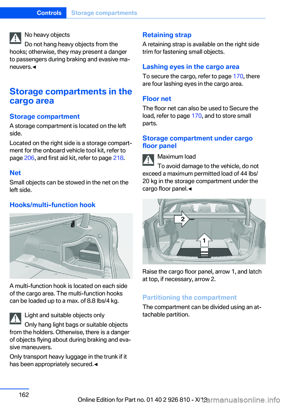 BMW 328I SEDAN 2013  Owners Manual No heavy objects
Do not hang heavy objects from the
hooks; otherwise, they may present a danger
to passengers during braking and evasive ma‐
neuvers.◀
Storage compartments in the
cargo area
Storag
