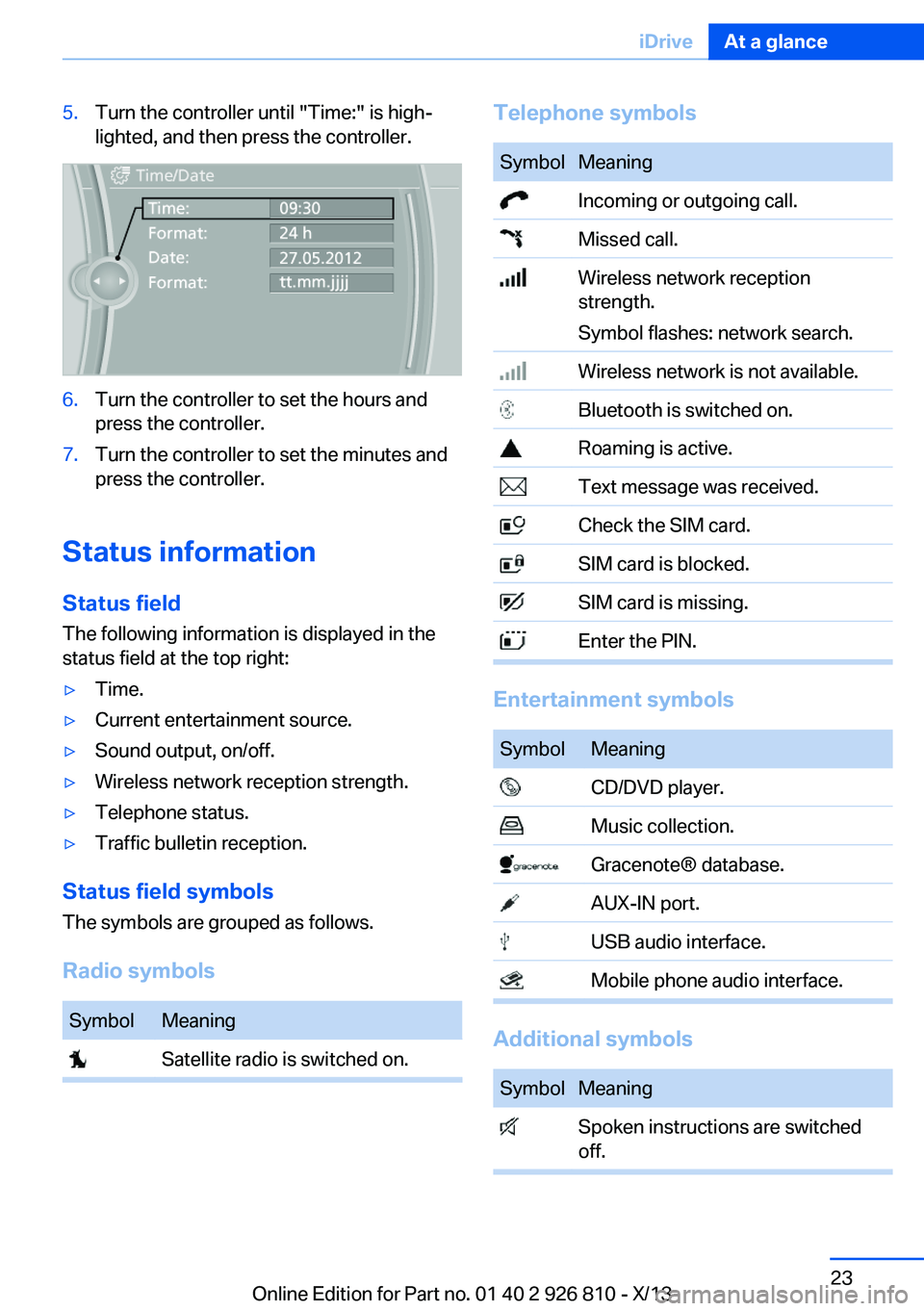 BMW 328I SEDAN 2013  Owners Manual 5.Turn the controller until "Time:" is high‐
lighted, and then press the controller.6.Turn the controller to set the hours and
press the controller.7.Turn the controller to set the minutes a