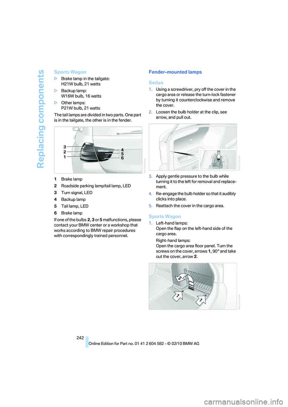 BMW 328I SEDAN 2011  Owners Manual Replacing components
242
Sports Wagon
>Brake lamp in the tailgate:
H21W bulb, 21 watts
>Backup lamp:
W16W bulb, 16 watts
>Other lamps:
P21W bulb, 21 watts
The tail lamps are divided in two parts. One 