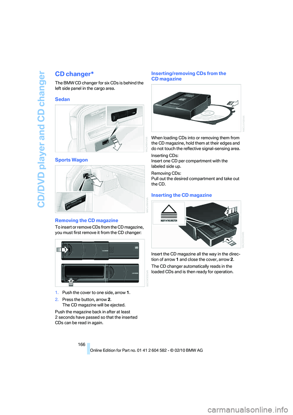 BMW 328I SPORTS WAGON 2011  Owners Manual CD/DVD player and CD changer
166
CD changer*
The BMW CD changer for six CDs is behind the 
left side panel in the cargo area.
Sedan
Sports Wagon
Removing the CD magazine
To insert or remove CDs from t