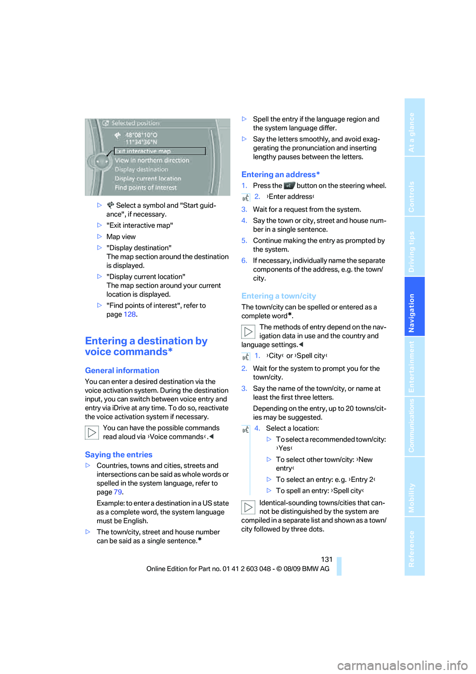 BMW 328I SPORTS WAGON 2010  Owners Manual Navigation
Driving tips
 131Reference
At a glance
Controls
Communications
Entertainment
Mobility
> Select a symbol and "Start guid-
ance", if necessary.
>"Exit interactive map"
>Map view
>"Display des