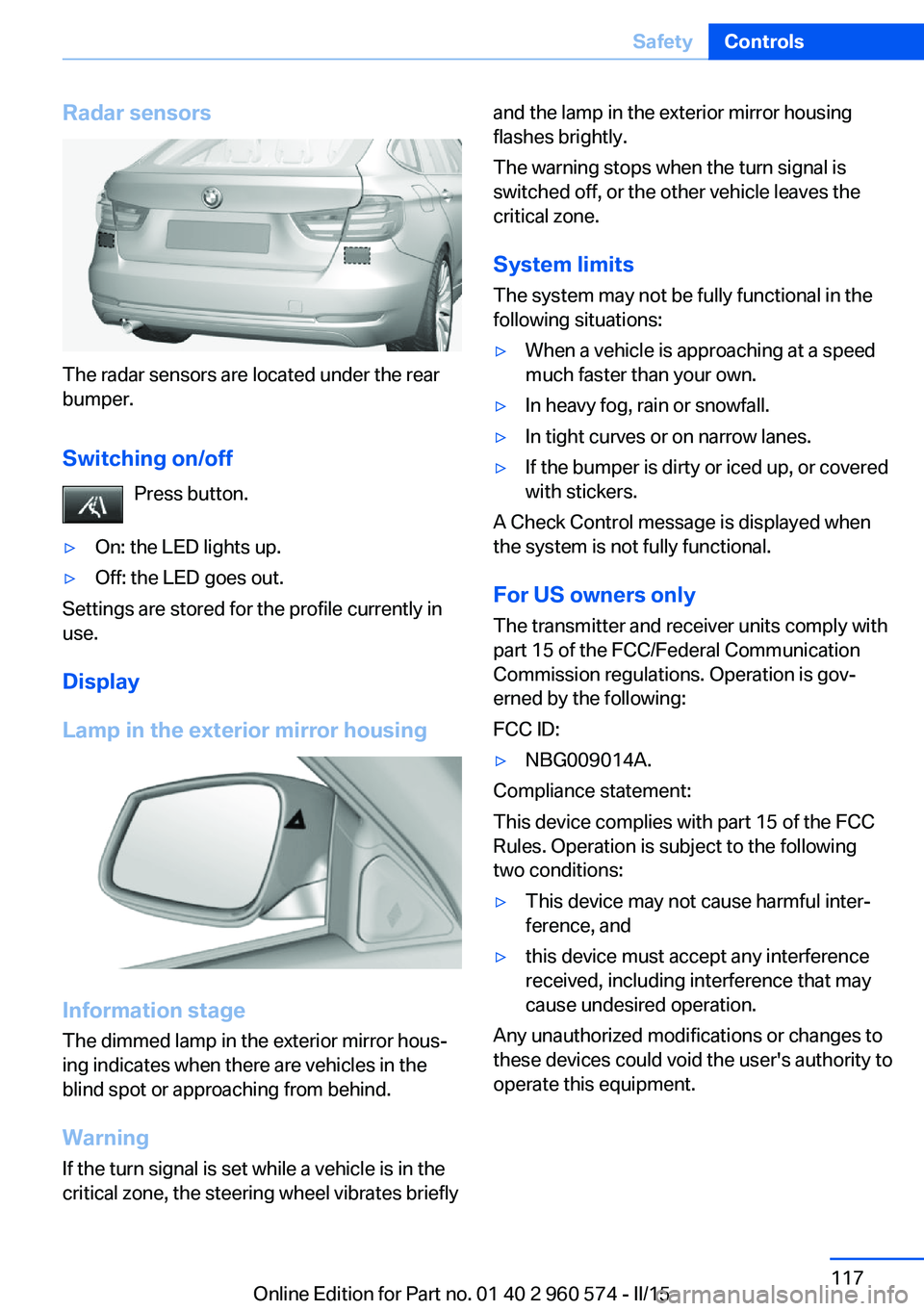 BMW 328I XDRIVE GRAN TURISMO 2016 Owners Manual Radar sensors
The radar sensors are located under the rear
bumper.
Switching on/off Press button.
▷On: the LED lights up.▷Off: the LED goes out.
Settings are stored for the profile currently in
us BMW 328I XDRIVE GRAN TURISMO 2016 Owners Manual Radar sensors
The radar sensors are located under the rear
bumper.
Switching on/off Press button.
▷On: the LED lights up.▷Off: the LED goes out.
Settings are stored for the profile currently in
us