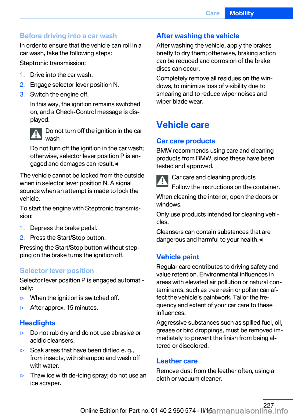 BMW 328I XDRIVE GRAN TURISMO 2015 Owners Manual Before driving into a car wash
In order to ensure that the vehicle can roll in a
car wash, take the following steps:
Steptronic transmission:1.Drive into the car wash.2.Engage selector lever position BMW 328I XDRIVE GRAN TURISMO 2015 Owners Manual Before driving into a car wash
In order to ensure that the vehicle can roll in a
car wash, take the following steps:
Steptronic transmission:1.Drive into the car wash.2.Engage selector lever position