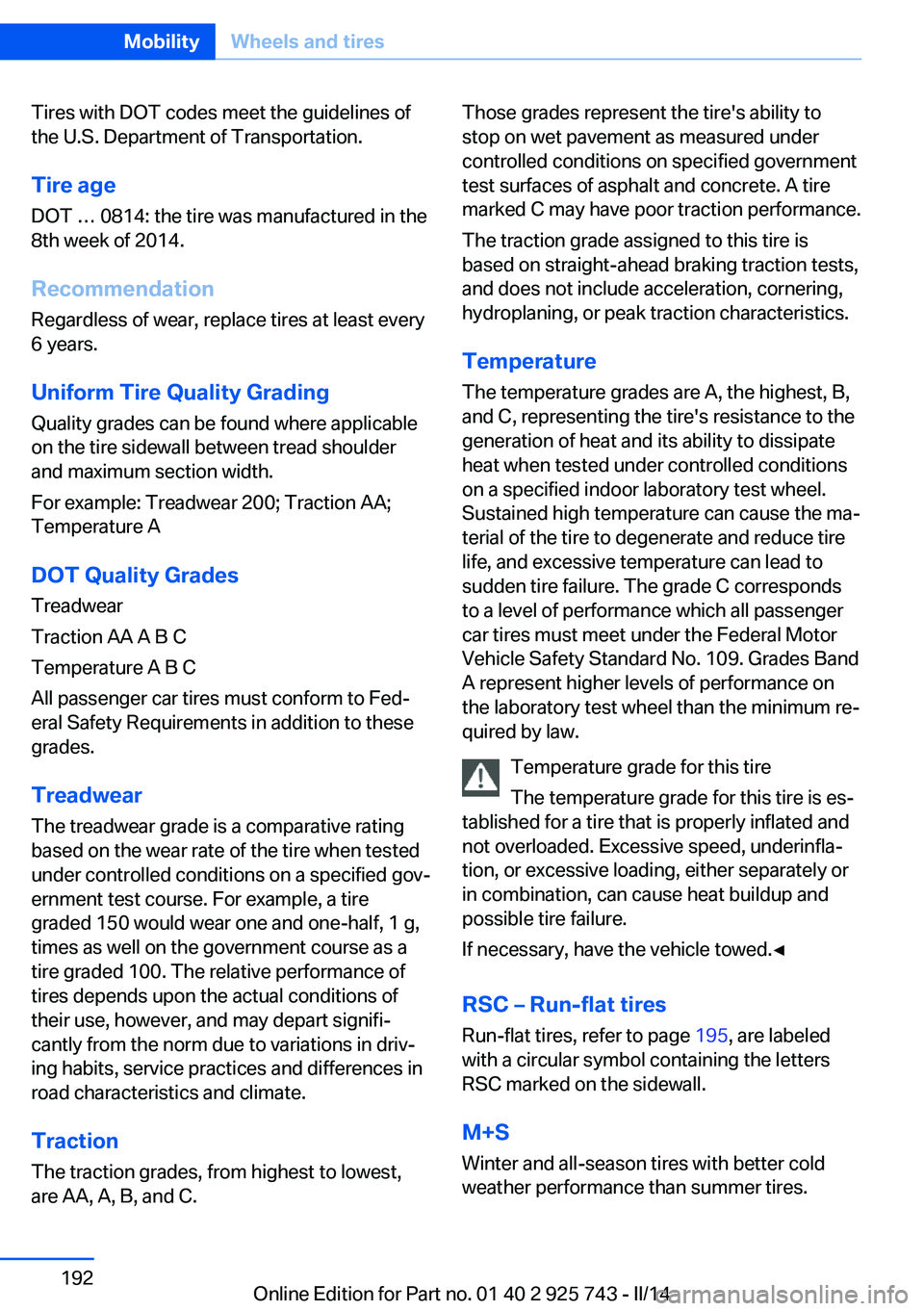 BMW 328I XDRIVE SEDAN 2014 Owners Manual Tires with DOT codes meet the guidelines of
the U.S. Department of Transportation.
Tire age DOT … 0814: the tire was manufactured in the
8th week of 2014.
Recommendation
Regardless of wear, replace BMW 328I XDRIVE SEDAN 2014 Owners Manual Tires with DOT codes meet the guidelines of
the U.S. Department of Transportation.
Tire age DOT … 0814: the tire was manufactured in the
8th week of 2014.
Recommendation
Regardless of wear, replace