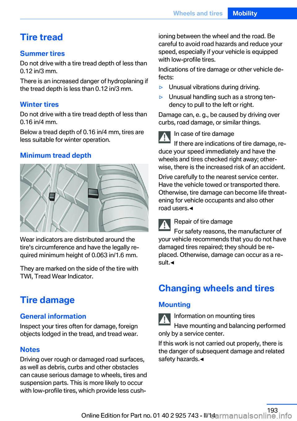 BMW 328I XDRIVE SEDAN 2014 Owners Manual Tire treadSummer tires
Do not drive with a tire tread depth of less than
0.12 in/3 mm.
There is an increased danger of hydroplaning if
the tread depth is less than 0.12 in/3 mm.
Winter tires Do not dr BMW 328I XDRIVE SEDAN 2014 Owners Manual Tire treadSummer tires
Do not drive with a tire tread depth of less than
0.12 in/3 mm.
There is an increased danger of hydroplaning if
the tread depth is less than 0.12 in/3 mm.
Winter tires Do not dr
