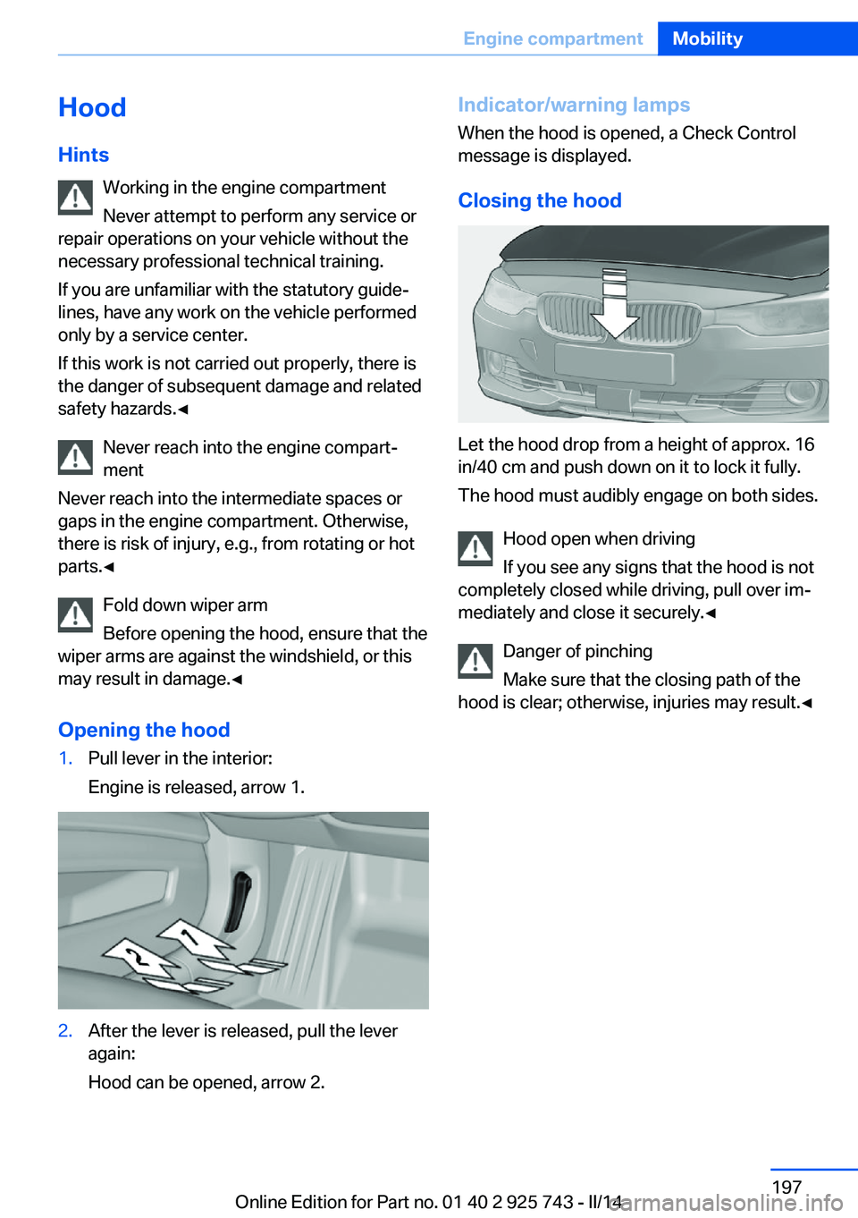 BMW 328I XDRIVE SEDAN 2014 Owners Manual Hood
Hints Working in the engine compartment
Never attempt to perform any service or
repair operations on your vehicle without the
necessary professional technical training.
If you are unfamiliar with BMW 328I XDRIVE SEDAN 2014 Owners Manual Hood
Hints Working in the engine compartment
Never attempt to perform any service or
repair operations on your vehicle without the
necessary professional technical training.
If you are unfamiliar with