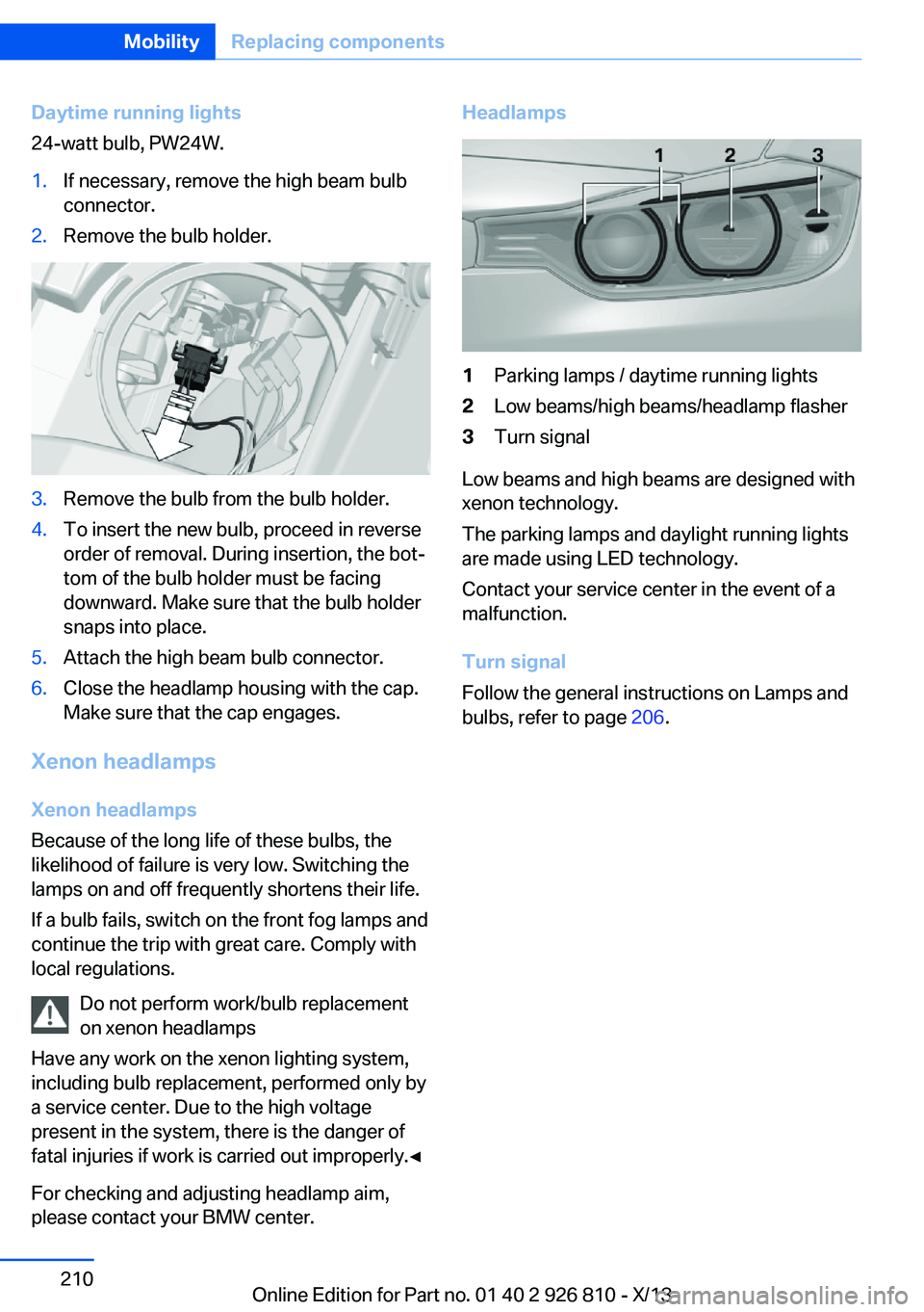 BMW 328I XDRIVE SEDAN 2013 Owners Manual Daytime running lights
24-watt bulb, PW24W.1.If necessary, remove the high beam bulb
connector.2.Remove the bulb holder.3.Remove the bulb from the bulb holder.4.To insert the new bulb, proceed in reve BMW 328I XDRIVE SEDAN 2013 Owners Manual Daytime running lights
24-watt bulb, PW24W.1.If necessary, remove the high beam bulb
connector.2.Remove the bulb holder.3.Remove the bulb from the bulb holder.4.To insert the new bulb, proceed in reve