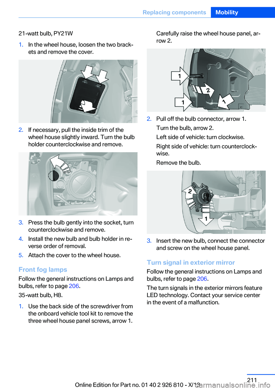 BMW 328I XDRIVE SEDAN 2013 Owners Manual 21-watt bulb, PY21W1.In the wheel house, loosen the two brack‐
ets and remove the cover.2.If necessary, pull the inside trim of the
wheel house slightly inward. Turn the bulb
holder counterclockwise BMW 328I XDRIVE SEDAN 2013 Owners Manual 21-watt bulb, PY21W1.In the wheel house, loosen the two brack‐
ets and remove the cover.2.If necessary, pull the inside trim of the
wheel house slightly inward. Turn the bulb
holder counterclockwise