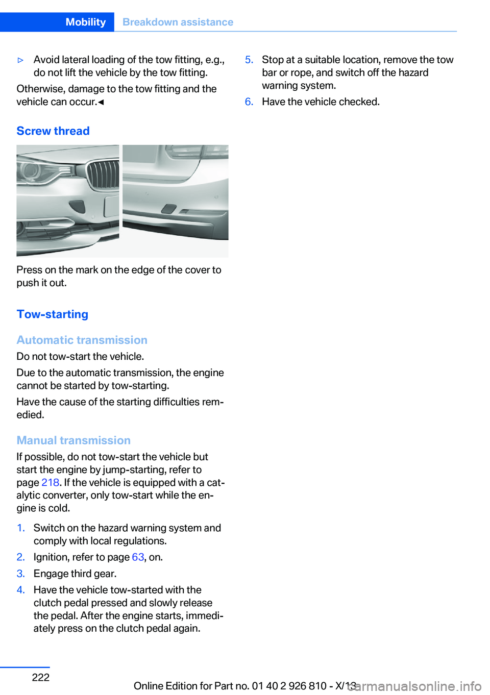 BMW 328I XDRIVE SEDAN 2013 Owners Manual ▷Avoid lateral loading of the tow fitting, e.g.,
do not lift the vehicle by the tow fitting.
Otherwise, damage to the tow fitting and the
vehicle can occur.◀
Screw thread
Press on the mark on the BMW 328I XDRIVE SEDAN 2013 Owners Manual ▷Avoid lateral loading of the tow fitting, e.g.,
do not lift the vehicle by the tow fitting.
Otherwise, damage to the tow fitting and the
vehicle can occur.◀
Screw thread
Press on the mark on the
