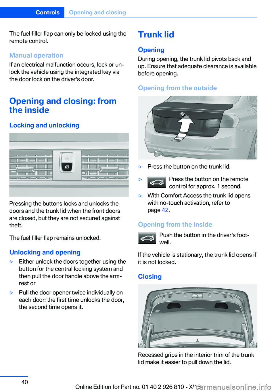 BMW 328I XDRIVE SEDAN 2013 Owners Manual The fuel filler flap can only be locked using the
remote control.
Manual operation If an electrical malfunction occurs, lock or un‐
lock the vehicle using the integrated key via
the door lock on the BMW 328I XDRIVE SEDAN 2013 Owners Manual The fuel filler flap can only be locked using the
remote control.
Manual operation If an electrical malfunction occurs, lock or un‐
lock the vehicle using the integrated key via
the door lock on the