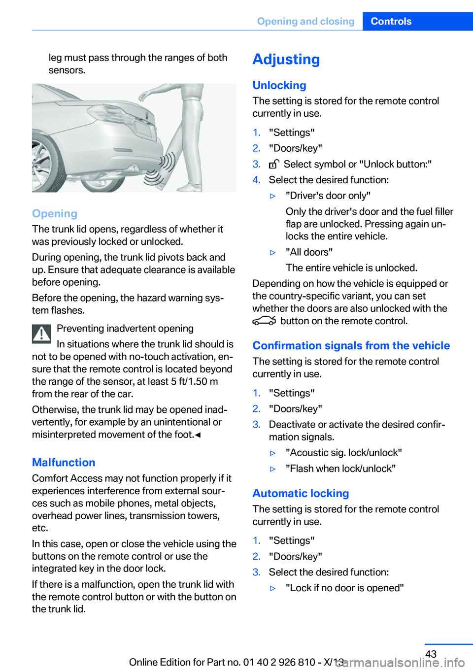 BMW 328I XDRIVE SEDAN 2013 Owners Manual leg must pass through the ranges of both
sensors.
Opening
The trunk lid opens, regardless of whether it
was previously locked or unlocked.
During opening, the trunk lid pivots back and
up. Ensure that BMW 328I XDRIVE SEDAN 2013 Owners Manual leg must pass through the ranges of both
sensors.
Opening
The trunk lid opens, regardless of whether it
was previously locked or unlocked.
During opening, the trunk lid pivots back and
up. Ensure that