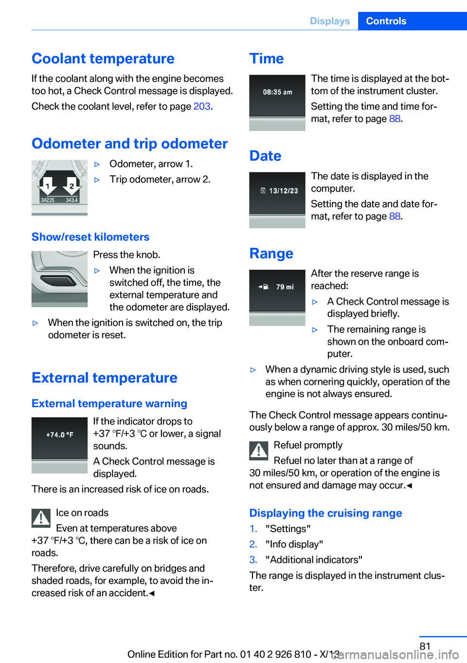 BMW 328I XDRIVE SEDAN 2013 Owners Manual Coolant temperatureIf the coolant along with the engine becomes
too hot, a Check Control message is displayed.
Check the coolant level, refer to page 203.
Odometer and trip odometer▷Odometer, arrow BMW 328I XDRIVE SEDAN 2013 Owners Manual Coolant temperatureIf the coolant along with the engine becomes
too hot, a Check Control message is displayed.
Check the coolant level, refer to page 203.
Odometer and trip odometer▷Odometer, arrow