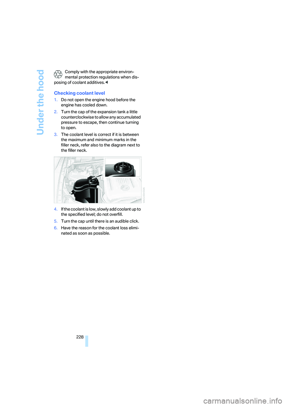 BMW 328XI 2008  Owners Manual Under the hood
228 Comply with the appropriate environ-
mental protection regulations when dis-
posing of coolant additives.<
Checking coolant level
1.Do not open the engine hood before the 
engine ha