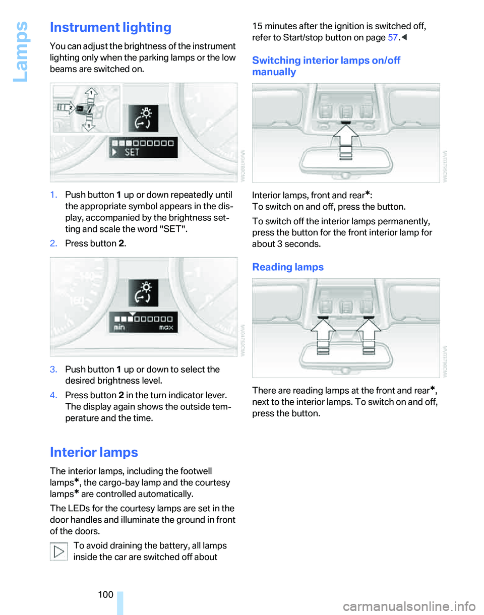 BMW 328XI 2007 Owners Manual Lamps
100
Instrument lighting
You can adjust the brightness of the instrument
lighting only when the parking lamps or the low
beams are switched on.
1.Push button 1 up or down repeatedly until
the BMW 328XI 2007 Owners Manual Lamps
100
Instrument lighting
You can adjust the brightness of the instrument
lighting only when the parking lamps or the low
beams are switched on.
1.Push button 1 up or down repeatedly until
the