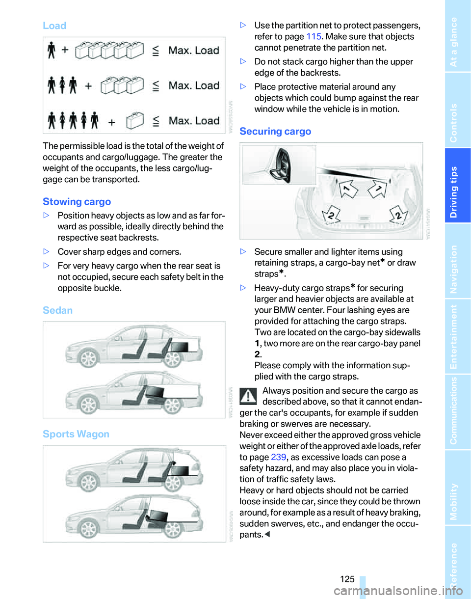 BMW 328XI 2007 Owners Manual Driving tips
125Reference
At a glance
Controls
Communications
Navigation
Entertainment
Mobility
Load
The permissible load is the total of the weight of
occupants and cargo/luggage. The greater the
BMW 328XI 2007 Owners Manual Driving tips
125Reference
At a glance
Controls
Communications
Navigation
Entertainment
Mobility
Load
The permissible load is the total of the weight of
occupants and cargo/luggage. The greater the