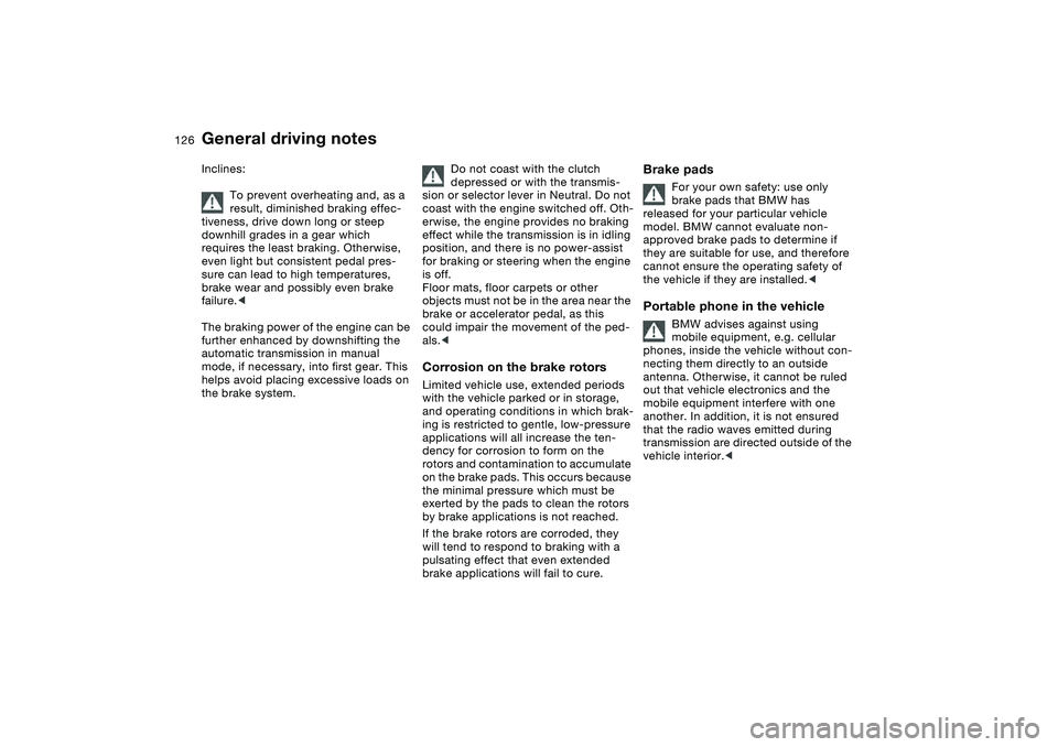 BMW 330CI CONVERTABLE 2006  Owners Manual 126
Inclines:
To prevent overheating and, as a 
result, diminished braking effec-
tiveness, drive down long or steep 
downhill grades in a gear which 
requires the least braking. Otherwise, 
even ligh