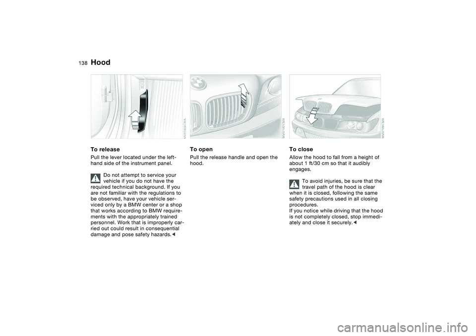 BMW 330CI CONVERTABLE 2006  Owners Manual 138In the engine compartment
HoodTo releasePull the lever located under the left-
hand side of the instrument panel.
Do not attempt to service your 
vehicle if you do not have the 
required technical 