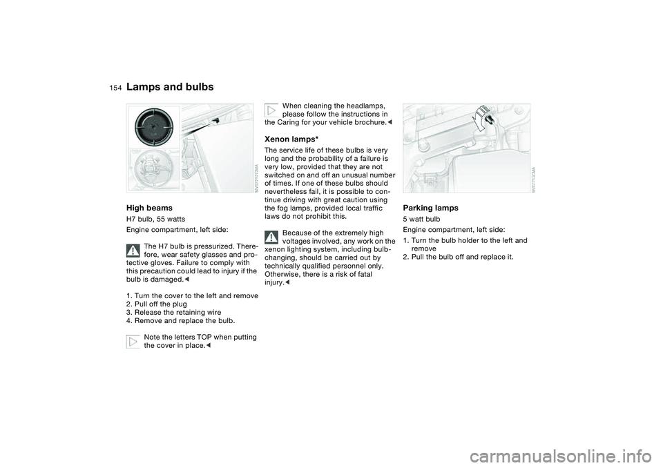 BMW 330CI CONVERTABLE 2006  Owners Manual 154
High beamsH7 bulb, 55 watts
Engine compartment, left side:
The H7 bulb is pressurized. There-
fore, wear safety glasses and pro-
tective gloves. Failure to comply with 
this precaution could lead 