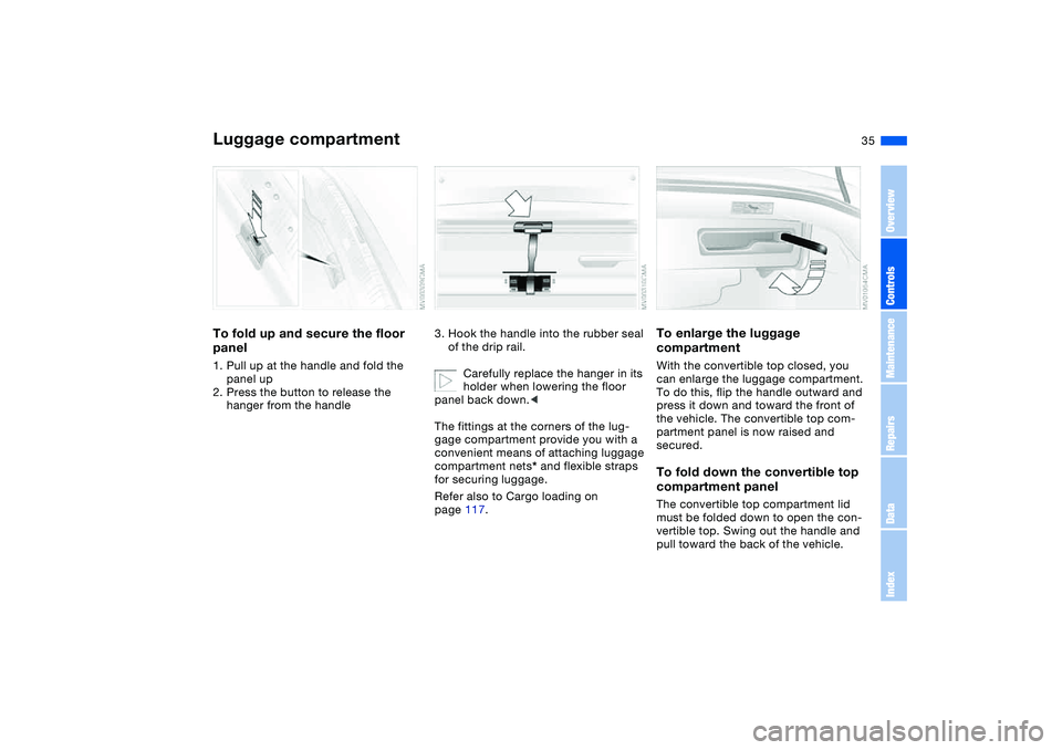 BMW 330CI CONVERTABLE 2006  Owners Manual 35
Luggage compartmentTo fold up and secure the floor 
panel1. Pull up at the handle and fold the 
panel up
2. Press the button to release the 
hanger from the handle
3. Hook the handle into the rubbe