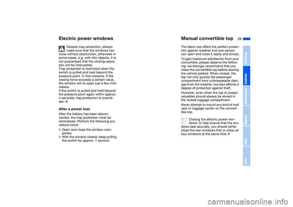 BMW 330CI CONVERTABLE 2006  Owners Manual 39
Despite trap protection, always 
make sure that the windows can 
close without obstruction, otherwise in 
some cases, e.g. with thin objects, it is 
not guaranteed that the closing opera-
tion will