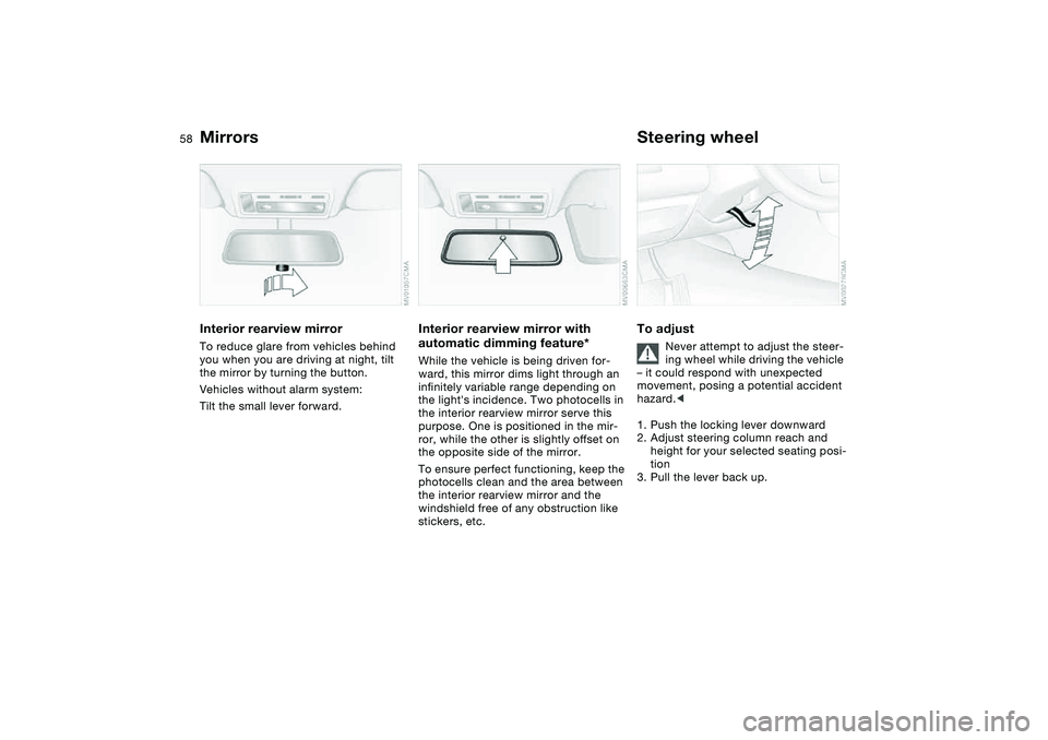 BMW 330CI CONVERTABLE 2006  Owners Manual 58
Interior rearview mirrorTo reduce glare from vehicles behind 
you when you are driving at night, tilt 
the mirror by turning the button.
Vehicles without alarm system: 
Tilt the small lever forward