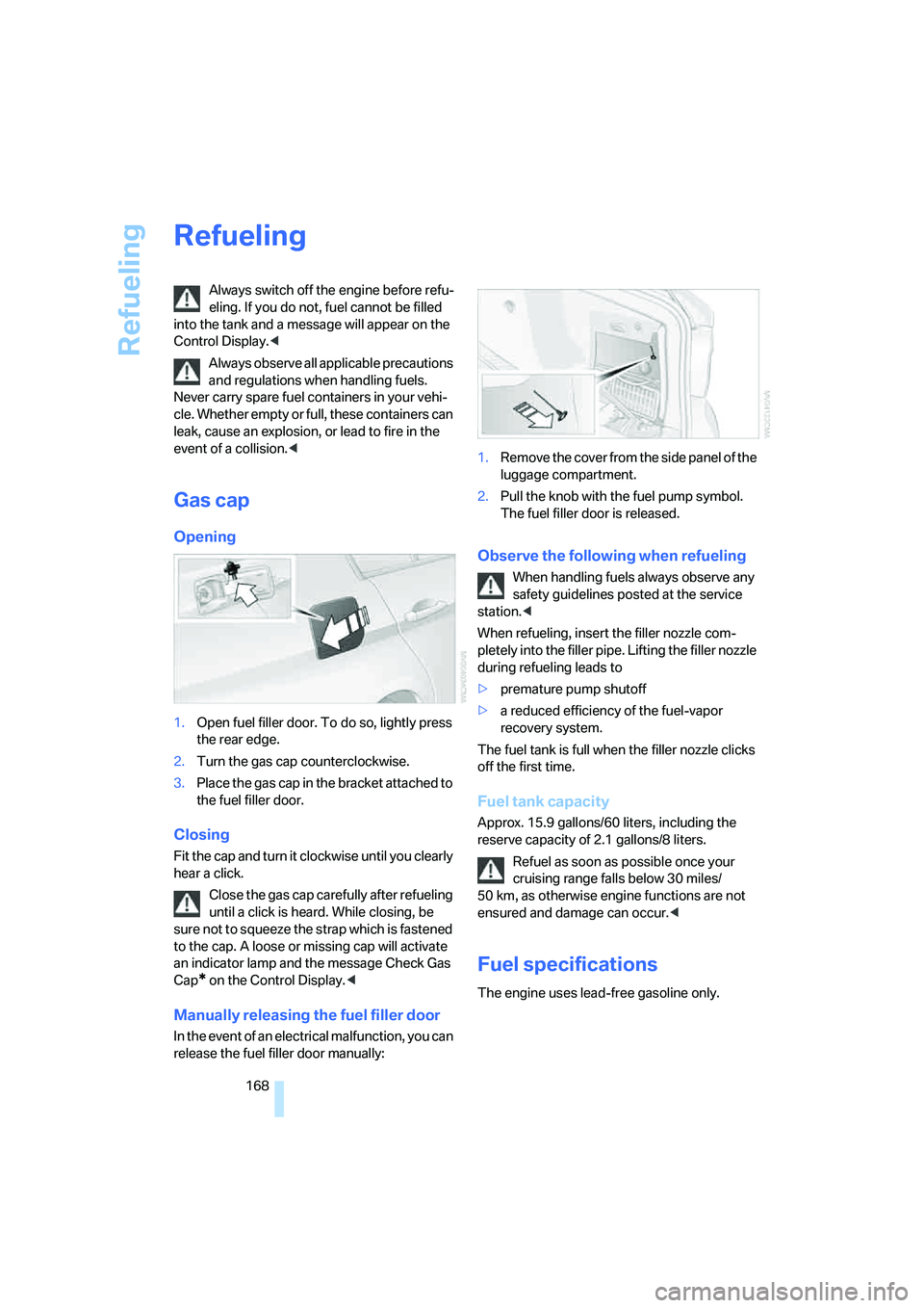 BMW 330I 2005  Owners Manual Refueling
168
Refueling
Always switch off the engine before refu-
eling. If you do not, fuel cannot be filled 
into the tank and a message will appear on the 
Control Display.<
Always observe all appl
