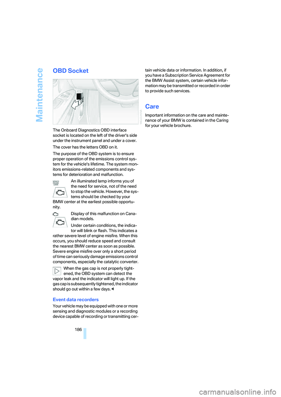 BMW 330I 2005  Owners Manual Maintenance
186
OBD Socket
The Onboard Diagnostics OBD interface 
socket is located on the left of the drivers side 
under the instrument panel and under a cover.
The cover has the letters OBD on it.