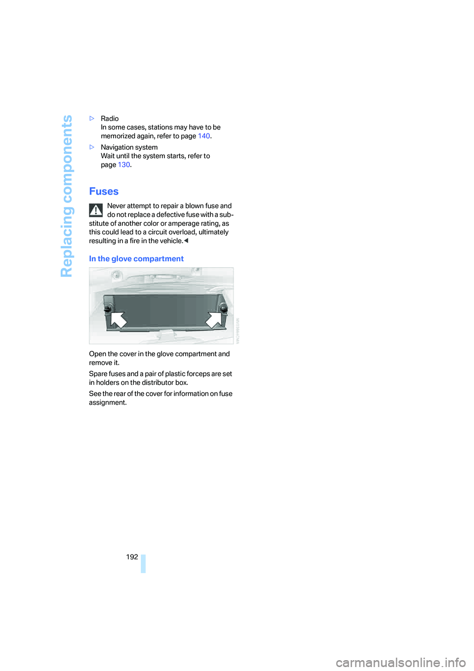 BMW 330I 2005  Owners Manual Replacing components
192 >Radio 
In some cases, stations may have to be 
memorized again, refer to page140.
>Navigation system 
Wait until the system starts, refer to 
page130.
Fuses
Never attempt to 