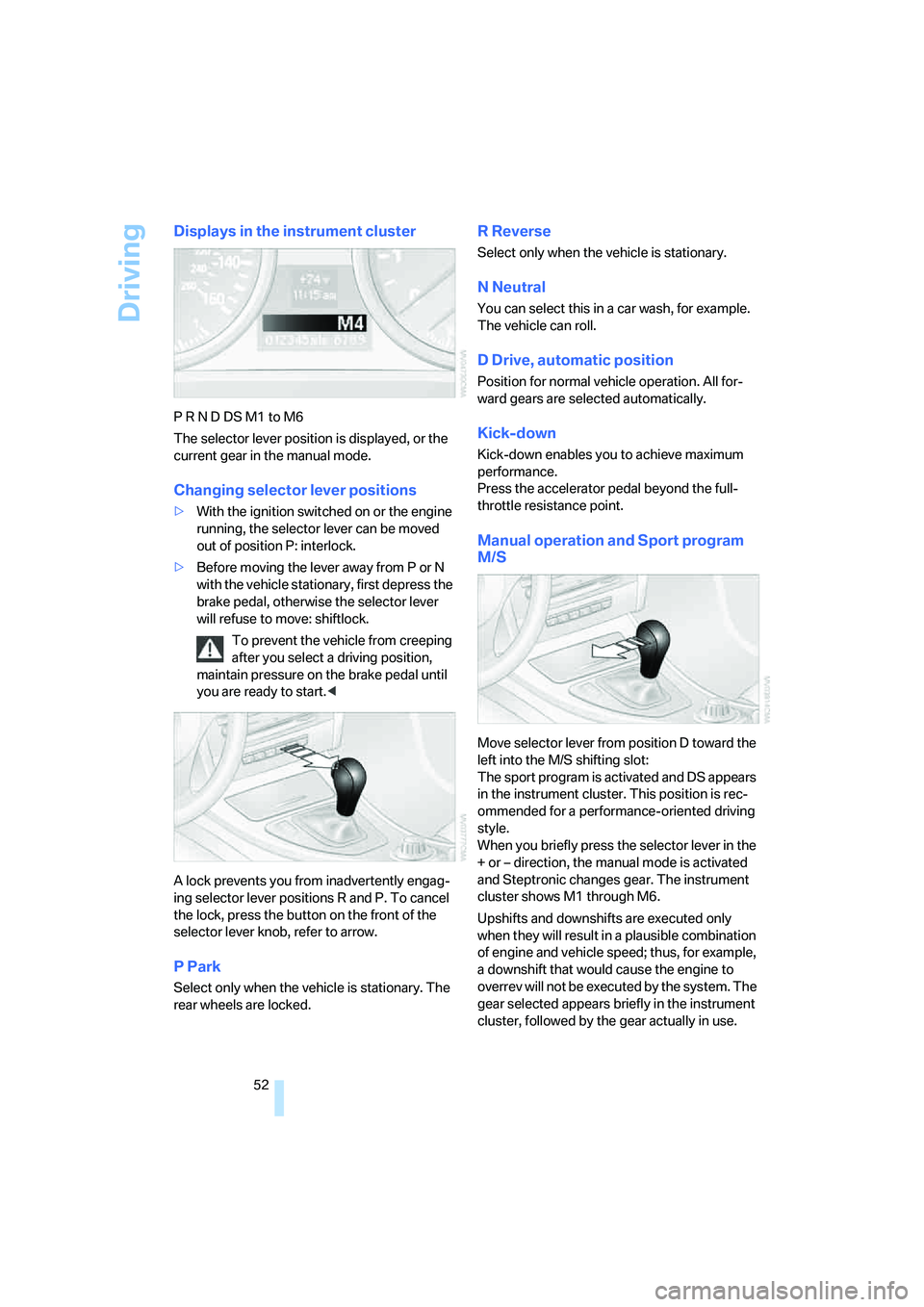 BMW 330I 2005  Owners Manual Driving
52
Displays in the instrument cluster
P R N D DS M1 to M6
The selector lever position is displayed, or the 
current gear in the manual mode.
Changing selector lever positions
>With the ignitio