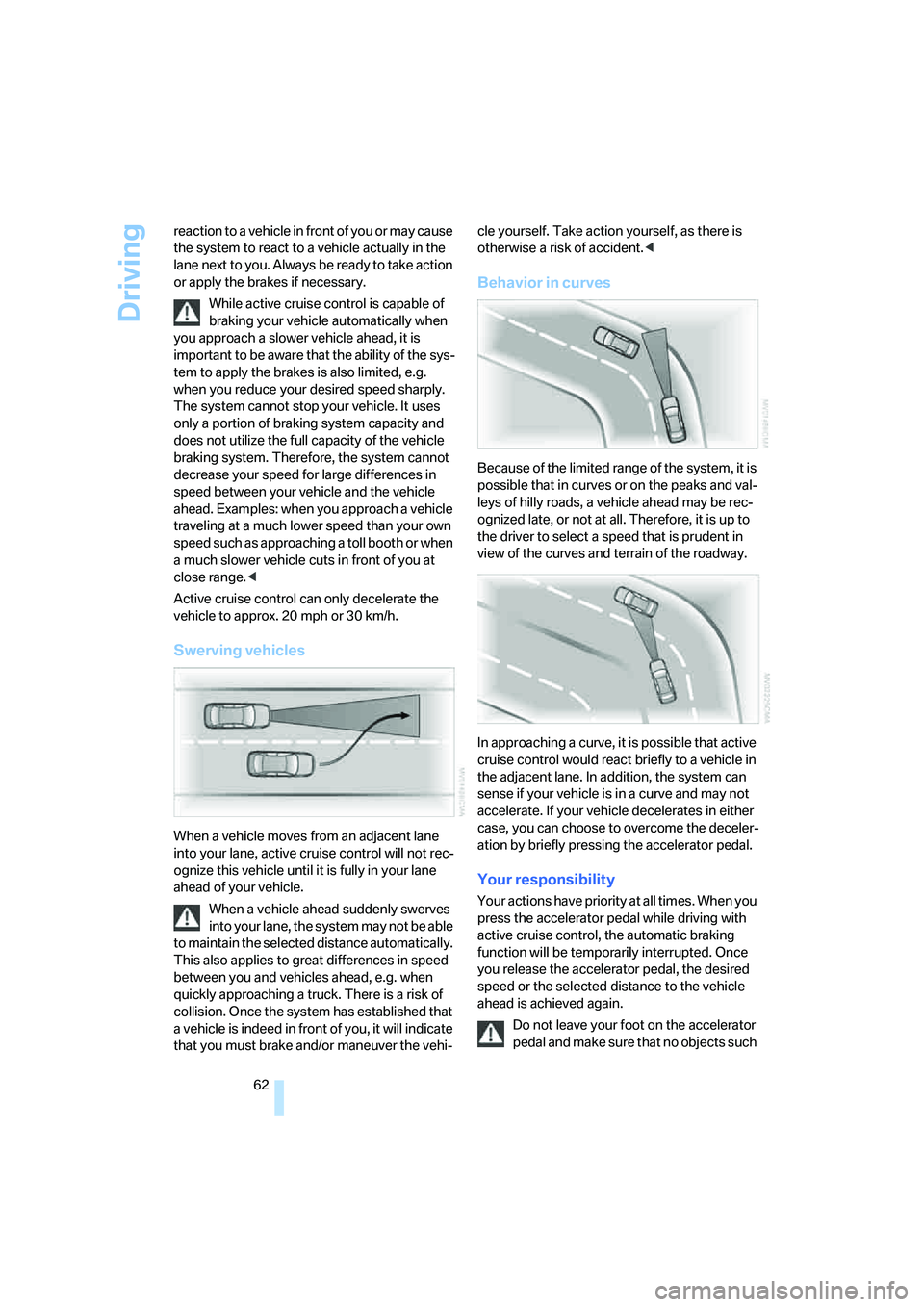 BMW 330I 2005  Owners Manual Driving
62 reaction to a vehicle in front of you or may cause 
the system to react to a vehicle actually in the 
lane next to you. Always be ready to take action 
or apply the brakes if necessary.
Whi